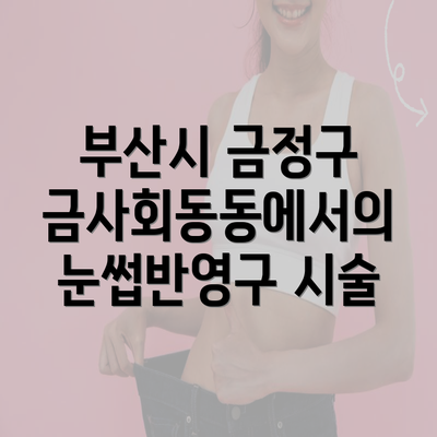 부산시 금정구 금사회동동에서의 눈썹반영구 시술