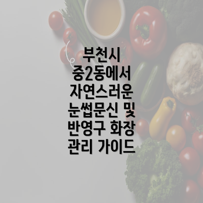 부천시 중2동에서 자연스러운 눈썹문신 및 반영구 화장 관리 가이드