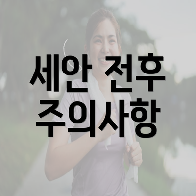 세안 전후 주의사항