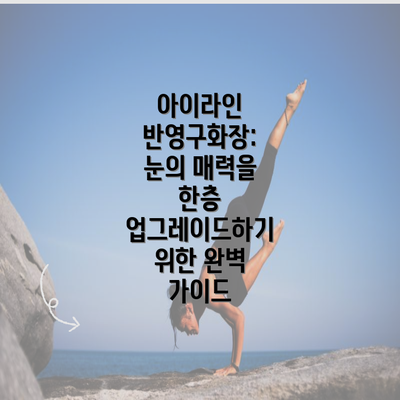 아이라인 반영구화장: 눈의 매력을 한층 업그레이드하기 위한 완벽 가이드