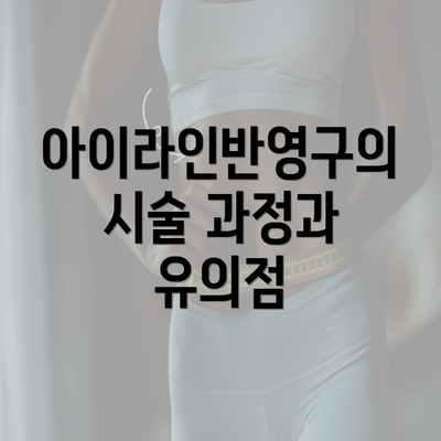 아이라인반영구의 시술 과정과 유의점