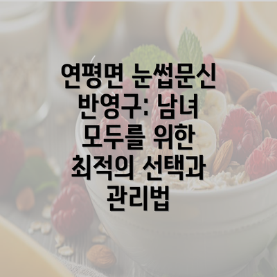 연평면 눈썹문신 반영구: 남녀 모두를 위한 최적의 선택과 관리법