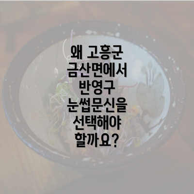 왜 고흥군 금산면에서 반영구 눈썹문신을 선택해야 할까요?