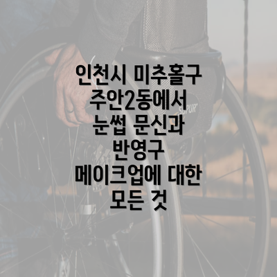 인천시 미추홀구 주안2동에서 눈썹 문신과 반영구 메이크업에 대한 모든 것