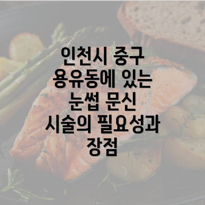 인천시 중구 용유동에 있는 눈썹 문신 시술의 필요성과 장점