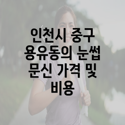 인천시 중구 용유동의 눈썹 문신 가격 및 비용