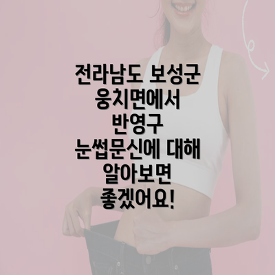 전라남도 보성군 웅치면에서 반영구 눈썹문신에 대해 알아보면 좋겠어요!