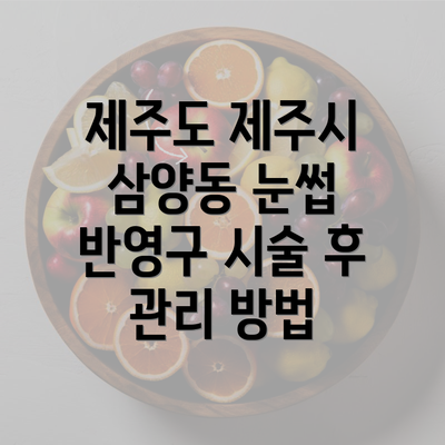 제주도 제주시 삼양동 눈썹 반영구 시술 후 관리 방법