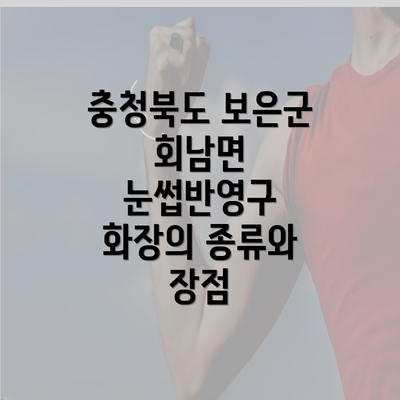 충청북도 보은군 회남면 눈썹반영구 화장의 종류와 장점