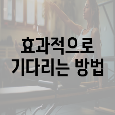 효과적으로 기다리는 방법