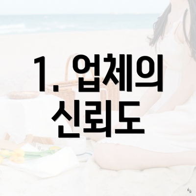 1. 업체의 신뢰도