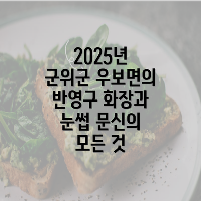 2025년 군위군 우보면의 반영구 화장과 눈썹 문신의 모든 것