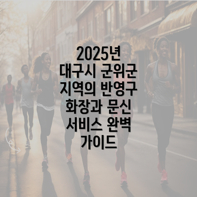 2025년 대구시 군위군 지역의 반영구 화장과 문신 서비스 완벽 가이드