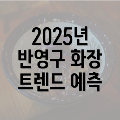 2025년 반영구 화장 트렌드 예측