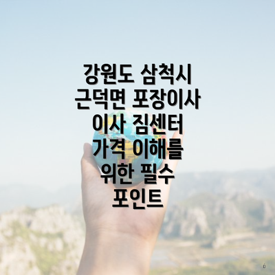 강원도 삼척시 근덕면 포장이사 이사 짐센터 가격 이해를 위한 필수 포인트