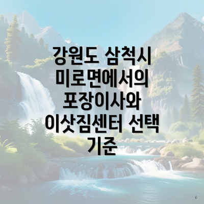 강원도 삼척시 미로면에서의 포장이사와 이삿짐센터 선택 기준