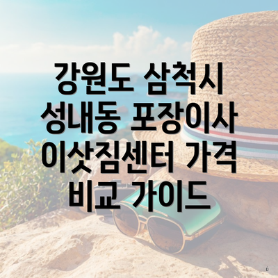 강원도 삼척시 성내동 포장이사 이삿짐센터 가격 비교 가이드