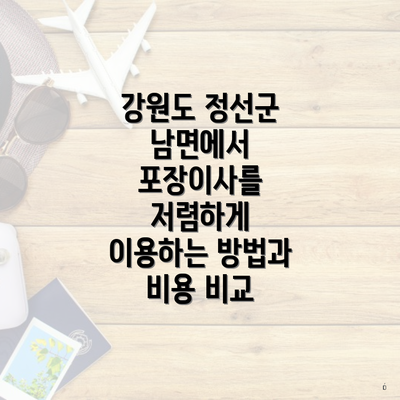 강원도 정선군 남면에서 포장이사를 저렴하게 이용하는 방법과 비용 비교