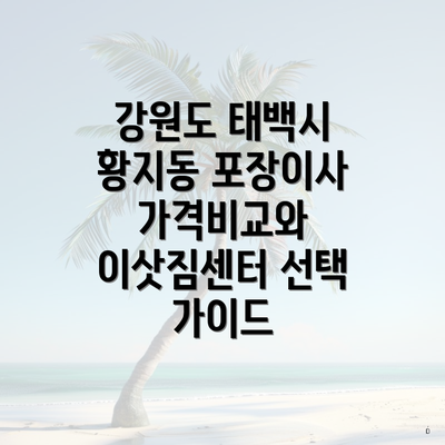 강원도 태백시 황지동 포장이사 가격비교와 이삿짐센터 선택 가이드