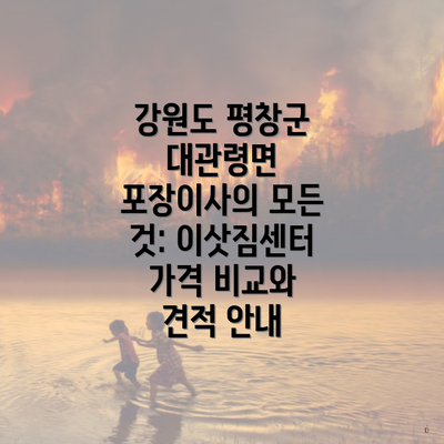 강원도 평창군 대관령면 포장이사의 모든 것: 이삿짐센터 가격 비교와 견적 안내