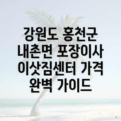 강원도 홍천군 내촌면 포장이사 이삿짐센터 가격 완벽 가이드