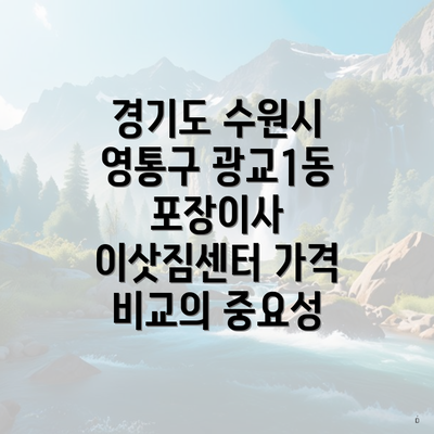 경기도 수원시 영통구 광교1동 포장이사 이삿짐센터 가격 비교의 중요성