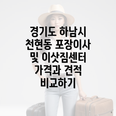 경기도 하남시 천현동 포장이사 및 이삿짐센터 가격과 견적 비교하기