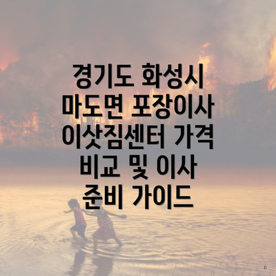 경기도 화성시 마도면 포장이사 이삿짐센터 가격 비교 및 이사 준비 가이드