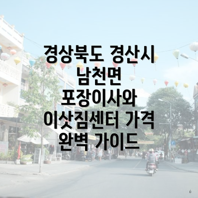 경상북도 경산시 남천면 포장이사와 이삿짐센터 가격 완벽 가이드