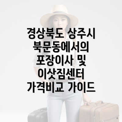 경상북도 상주시 북문동에서의 포장이사 및 이삿짐센터 가격비교 가이드