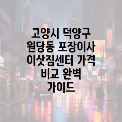 고양시 덕양구 원당동 포장이사 이삿짐센터 가격 비교 완벽 가이드