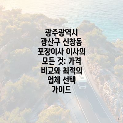 광주광역시 광산구 신창동 포장이사 이사의 모든 것: 가격 비교와 최적의 업체 선택 가이드