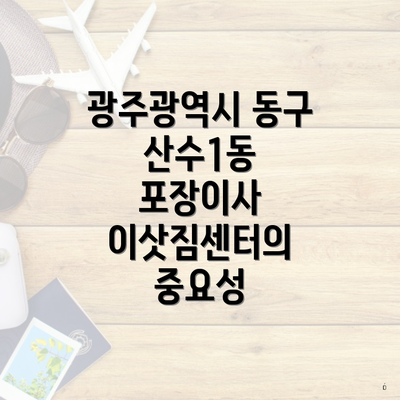 광주광역시 동구 산수1동 포장이사 이삿짐센터의 중요성