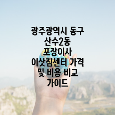 광주광역시 동구 산수2동 포장이사 이삿짐센터 가격 및 비용 비교 가이드