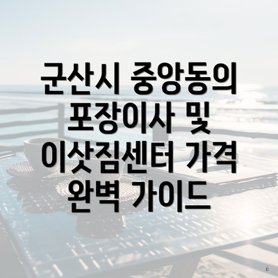 군산시 중앙동의 포장이사 및 이삿짐센터 가격 완벽 가이드