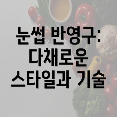 눈썹 반영구: 다채로운 스타일과 기술