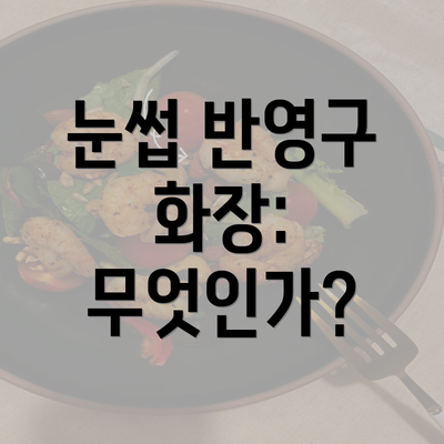 눈썹 반영구 화장: 무엇인가?