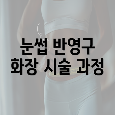 눈썹 반영구 화장 시술 과정