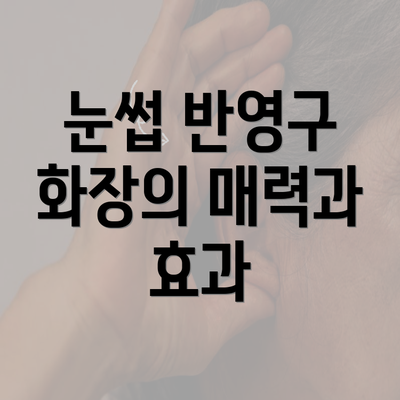 눈썹 반영구 화장의 매력과 효과