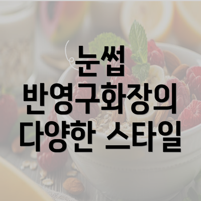 눈썹 반영구화장의 다양한 스타일