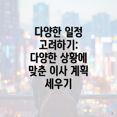 다양한 일정 고려하기: 다양한 상황에 맞춘 이사 계획 세우기