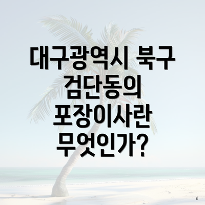 대구광역시 북구 검단동의 포장이사란 무엇인가?