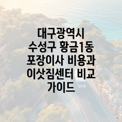 대구광역시 수성구 황금1동 포장이사 비용과 이삿짐센터 비교 가이드