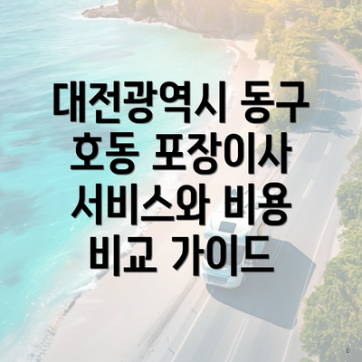 대전광역시 동구 호동 포장이사 서비스와 비용 비교 가이드