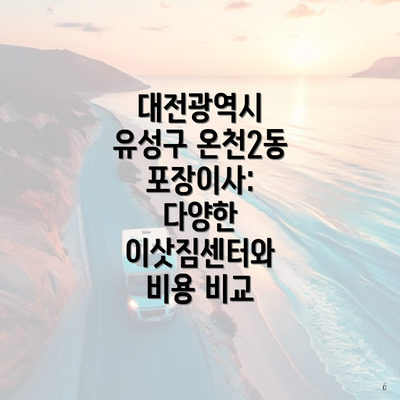 대전광역시 유성구 온천2동 포장이사: 다양한 이삿짐센터와 비용 비교