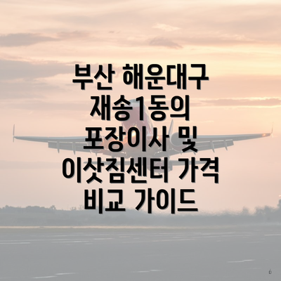 부산 해운대구 재송1동의 포장이사 및 이삿짐센터 가격 비교 가이드