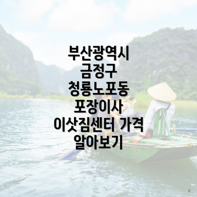 부산광역시 금정구 청룡노포동 포장이사 이삿짐센터 가격 알아보기