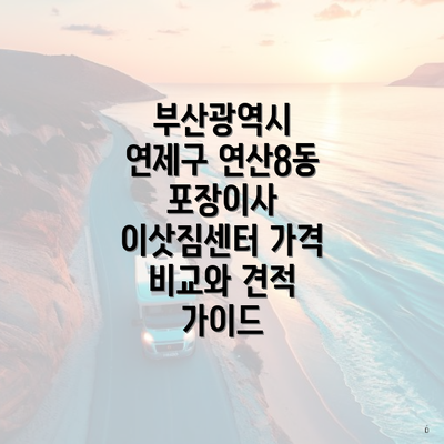 부산광역시 연제구 연산8동 포장이사 이삿짐센터 가격 비교와 견적 가이드