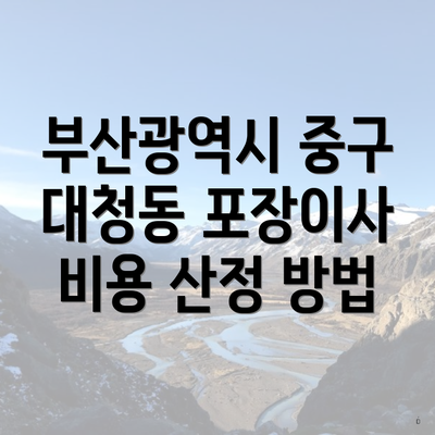 부산광역시 중구 대청동 포장이사 비용 산정 방법