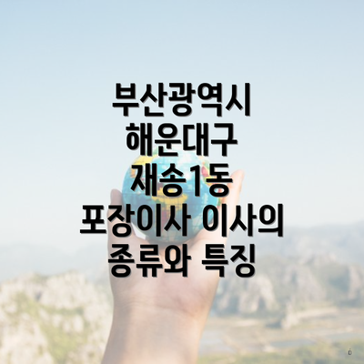 부산광역시 해운대구 재송1동 포장이사 이사의 종류와 특징